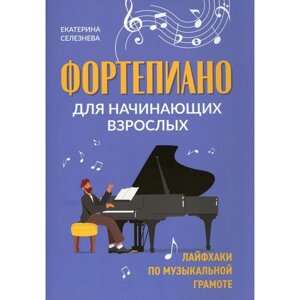 Фортепиано для начинающих взрослых. Лайфхаки по музыкальной грамоте. 2-е издание. Селезнева Е. В.