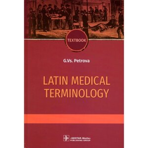 Latin medical terminology. Textbook. Латинская медицинская терминология. Учебник. На английском языке. Петрова Г. Вс.