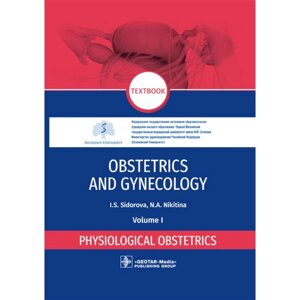 Obstetrics and gynecology: textbook: in 4 vol. Vol. 1. Physiological obstetrics. Акушерство и гинекология. Том 1. Физиологическое акушерство. Сидорова И. С., Никитина Н. А.