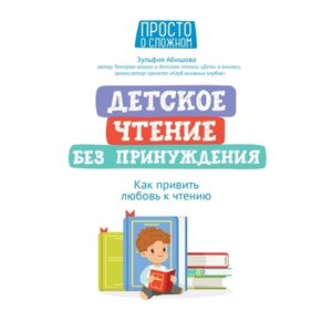 Детское чтение без принуждения как привить любовь к чтению Абишова