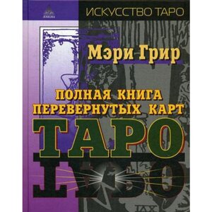 Полная книга перевернутых карт Таро. Грир Мери в Алматы от компании alimpshop