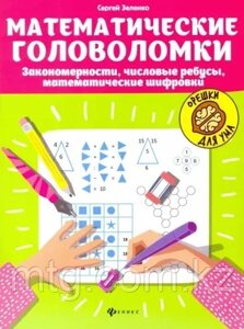 Математические головоломки: закономерности, числовые ребусы, математические шифровки. - Изд. 5-е; авт. Зеленко