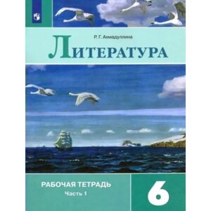 6 класс. Литература. Рабочая тетрадь к учебнику В. Я. Коровиной. Часть 1. Ахмадуллина Р. Г.