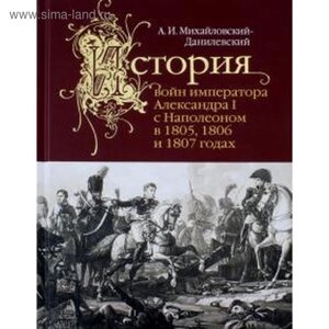 Александр Михайловский-Данилевский: История войн императора Александра I с Наполеоном