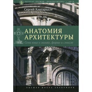 Анатомия архитектуры. Семь книг о логике, форме и смысле. 9-е издание. Кавтарадзе С. Ю.