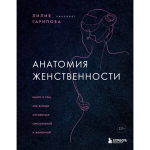 Анатомия женственности. Книга о том, как всегда оставаться сексуальной и желанной. Гарипова Л. И.