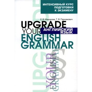 Английский язык. Upgrade your English Grammar. 7-е издание, стереотипное. Макарова Е. В., Пархамович Т. В.