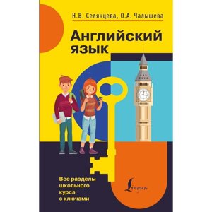 Английский язык. Все разделы школьного курса с ключами. Селянцева Н. В., Чалышева О. А.