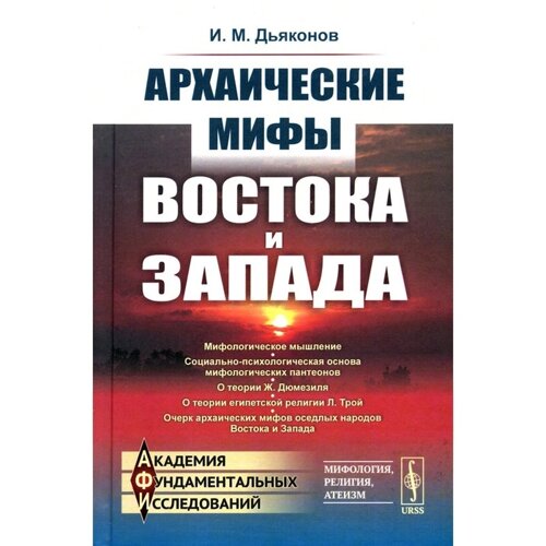 Архаические мифы Востока и Запада. 4-е издание, стереотипное. Дьяконов И. М.