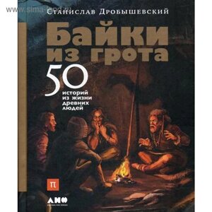 Байки из грота: 50 историй из жизни древних людей. Дробышевский С.
