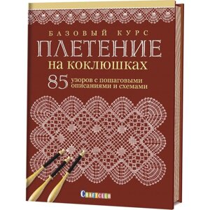 Базовый курс. Плетение на коклюшках: 85 узоров с пошаговыми описаниями и схемами