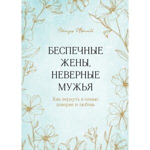 Беспечные жёны, неверные мужья. Как вернуть в семью доверие и любовь. Эбенезер А.