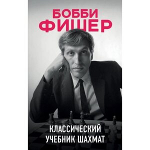 Бобби Фишер. Классический учебник шахмат. Калиниченко Н. М.