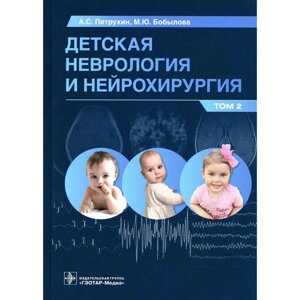 Детская неврология и нейрохирургия. Учебник. В 2-х томах. Том 2. Петрухин А. С., Бобылова М. Ю.