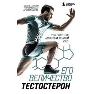 Его величество тестостерон. Путеводитель по жизни полной сил. Безуглов Э. Н., Мсхалая Г. Ж., Лазарев А.