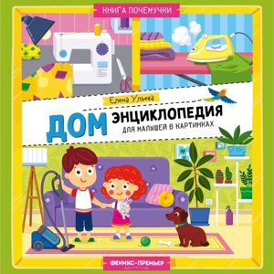 Энциклопедия для малышей в картинках «Дом», Ульева Е.