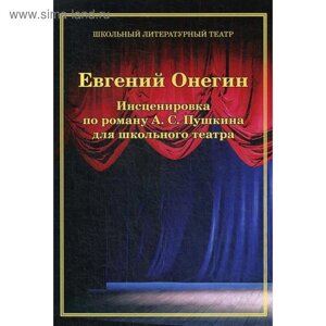 Евгений Онегин. Инсценировка по роману А. С. Пушкина для школьного театра. Цоколов А. А.