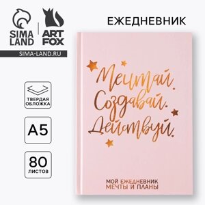 Ежедневник А5 80 л. в твердой обложке «Мечтай. Создавай. Действуй»