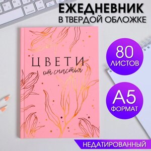 Ежедневник в твердой обложке А5, 80 л «ЦВЕТИ от счастья»