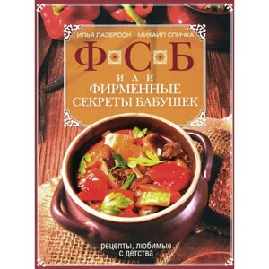 ФСБ, или Фирменные секреты бабушек. Рецепты, любимые с детства. Лазерсон И. И., Спичка М. А.