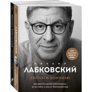 Хочу и буду. 6 правил счастливой жизни, или Метод Лабковского в действии + Люблю и понимаю. Как растить детей счастливыми (и не сойти с ума от беспокойства). Лабковский М.