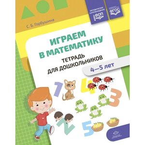 Играем в математику. Тетрадь для дошкольников. 4-5 лет. Горбушина С. Б.