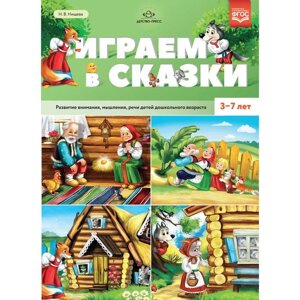 Играем в сказки. Развитие внимания, мышления, речи детей дошкольного возраста. От 3 до 7 лет. Нищева Н. В.