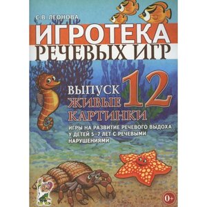 Игротека речевых игр. Выпуск 12. Живые картинки. Игры на развитие речевого выхода у детей 5-7 лет с