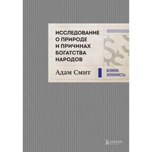 Исследование о природе и причинах богатства народов. Смит А.