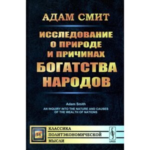 Исследование о природе и причинах богатства народов. Смит А.