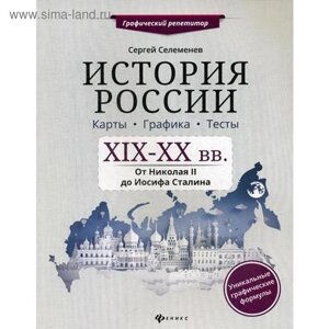 История России. XIX-XX в. Карты. Графика. Тесты: от Николая II до Иосифа Сталина. Селеменев С. В.