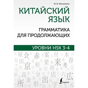 Китайский язык. Грамматика для продолжающих. Уровни HSK 3-4. Москаленко М. В.