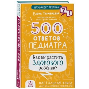 Книга «500 ответов педиатра. Как вырастить здорового ребёнка? Тюменцева Е. Н.