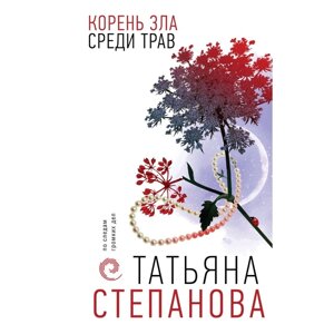 Корень зла среди трав. Степанова Т. Ю.