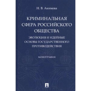 Криминальная сфера российского общества: эволюция и идейные основы государственного противодействия. Акимова Н.