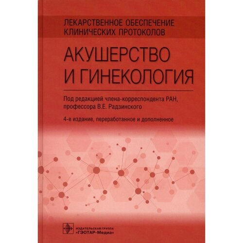Лекарственное обеспечение клинических протоколов. Акушерство и гинекология 4-е издание, переработанное и дополненное. Радзинского В. Е.