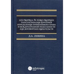 Lex propria in foro proprio: параллелизация критериев определения применимого права и международной подсудности для договорных обязательств. Левина Д. А.