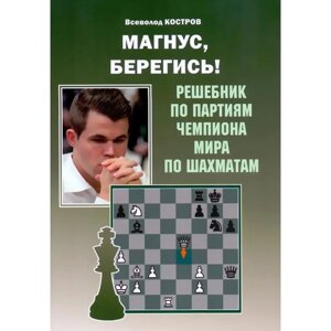 Магнус, берегись! Решебник по партиям чемпиона мира по шахматам. (6+Костров В.