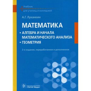 Математика: алгебра и начала математического анализа; геометрия. Учебник. 2-е издание, переработанное и дополненное. Луканкин А. Г.