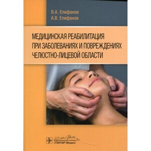 Медицинская реабилитация при заболеваниях и повреждениях челюстно-лицевой области. Епифанов В. А., Еп