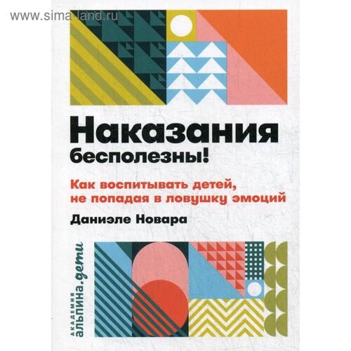 Наказания бесполезны! Как воспитывать детей, не попадая в ловушку эмоций. Новара Д.