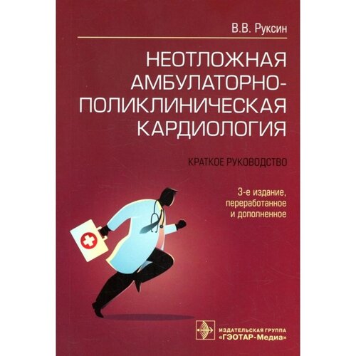 Неотложная амбулаторно-поликлиническая кардиология. 3-е издание, переработанное и дополненное. Руксин В. В.