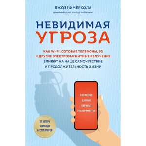 Невидимая угроза. Как Wi-Fi, сотовые телефоны, 5G и другие электромагнитные излучения влияют на наше самочувствие и продолжительность жизни