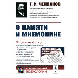 О памяти и мнемонике. Популярный этюд. Физиологические основы памяти. О памяти с точки зрения психологии. Что такое мнемоника? 3-е издание. Челпанов Г. И.