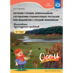 Обучение старших дошкольников составлению сравнительных рассказов при знакомстве с русской живописью. Конспекты культурных практик. 5-7 лет. Савченко В. И.