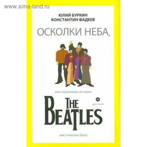 Осколки неба, или Подлинная история The Beatles. Буркин Ю.