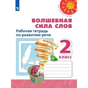 Развитие речи. Волшебная сила слов. 2 класс. Рабочая тетрадь, издание 13-е, стереотипное ФГОС. Климанова Л. Ф., Коти Т. Ю., Абрамов А. В. и другие