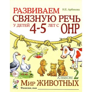 Развиваем связную речь у детей 4-5 лет с ОНР. Альбом 2. Мир животных. 2-е издание, исправленное. Арбекова Н. Е.