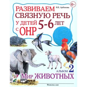 Развиваем связную речь у детей 5-6 лет с ОНР. Альбом 2. Мир животных. Арбекова Н. Е.