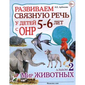 Развиваем связную речь у детей 5-6 лет с ОНР. Альбом 2. Мир животных. Арбекова Н. Е.